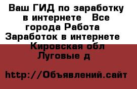 Ваш ГИД по заработку в интернете - Все города Работа » Заработок в интернете   . Кировская обл.,Луговые д.